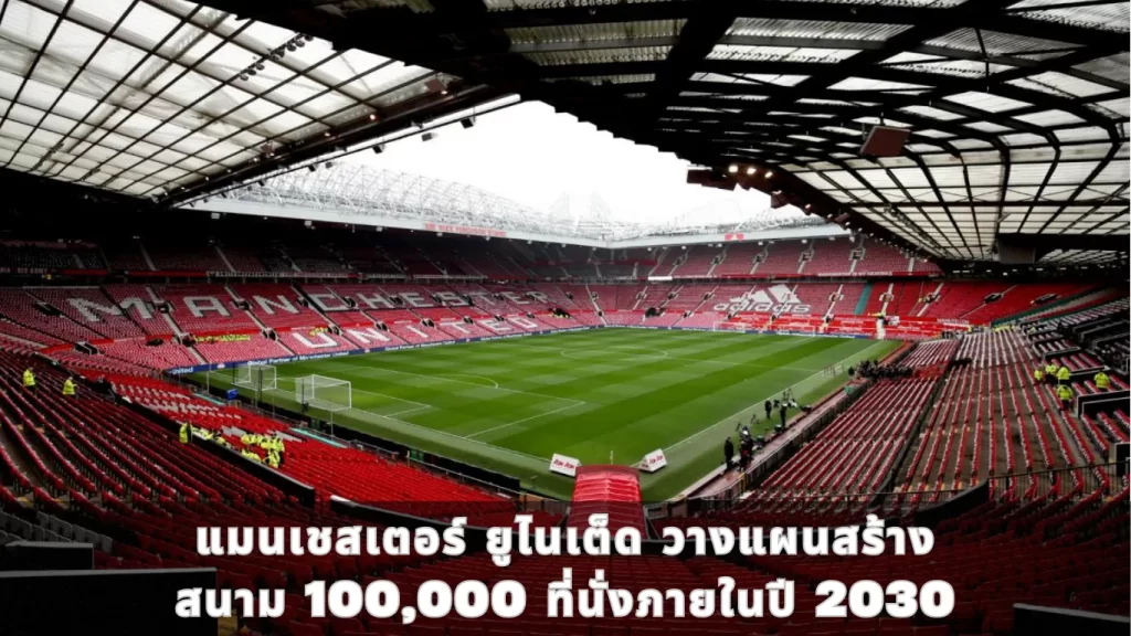 แมนเชสเตอร์ ยูไนเต็ด (Manchester United) วางแผนสร้างสนาม 100,000 ที่นั่งภายในปี 2030