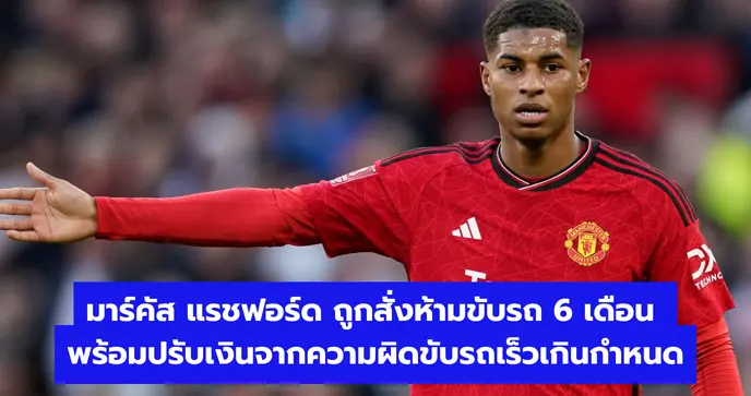 มาร์คัส แรชฟอร์ด ถูกสั่งห้ามขับรถ 6 เดือน พร้อมปรับเงินจากความผิดขับรถเร็วเกินกำหนด