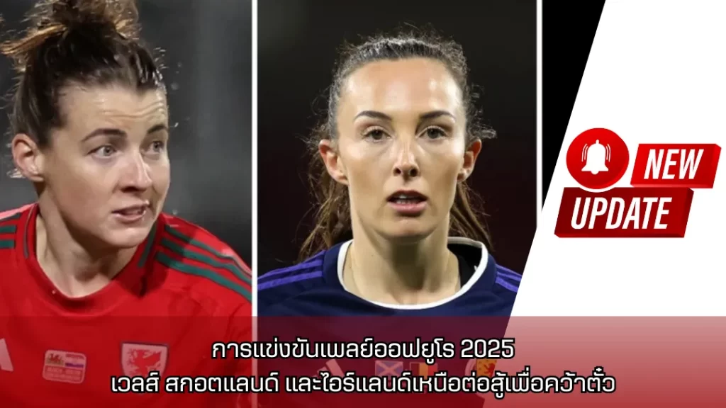 การแข่งขันเพลย์ออฟยูโร 2025: เวลส์ สกอตแลนด์ และไอร์แลนด์เหนือต่อสู้เพื่อคว้าตั๋ว