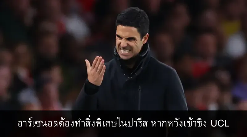 อาร์เซนอลต้องทำสิ่งพิเศษในปารีส หากหวังเข้าชิง UCL