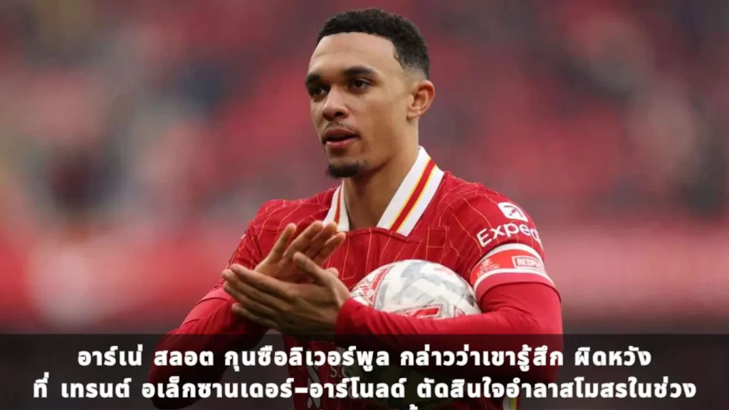 อาร์เน่ สลอต กุนซือลิเวอร์พูล กล่าวว่าเขารู้สึก “ผิดหวัง” ที่ เทรนต์ อเล็กซานเดอร์-อาร์โนลด์ ตัดสินใจอำลาสโมสรในช่วงซัมเมอร์นี้