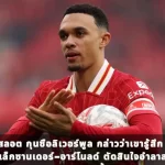อาร์เน่ สลอต กุนซือลิเวอร์พูล กล่าวว่าเขารู้สึก “ผิดหวัง” ที่ เทรนต์ อเล็กซานเดอร์-อาร์โนลด์ ตัดสินใจอำลาสโมสรในช่วงซัมเมอร์นี้